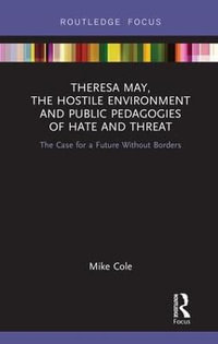 Theresa May, The Hostile Environment and Public Pedagogies of Hate and Threat : The Case for a Future Without Borders - Mike Cole