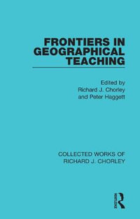 Frontiers in Geographical Teaching : Collected Works of Richard J. Chorley - Richard J. Chorley