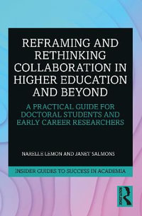 Reframing and Rethinking Collaboration in Higher Education and Beyond : A Practical Guide for Doctoral Students and Early Career Researchers - Narelle Lemon