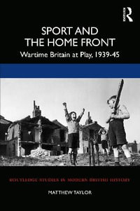 Sport and the Home Front : Wartime Britain at Play, 1939-45 - Matthew Taylor