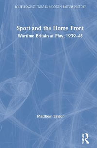 Sport and the Home Front : Wartime Britain at Play, 1939-45 - Matthew Taylor