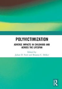 Polyvictimization : Adverse Impacts in Childhood and Across the Lifespan - Julian D. Ford