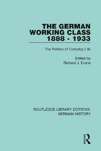 The German Working Class 1888 - 1933 : The Politics of Everyday Life - Richard J. Evans