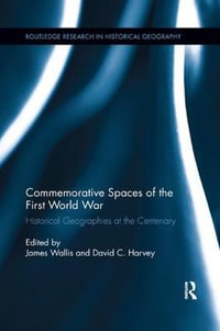 Commemorative Spaces of the First World War : Historical Geographies at the Centenary - James Wallis