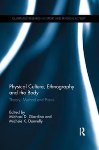 Physical Culture, Ethnography and the Body : Theory, Method and Praxis - Michael D. Giardina