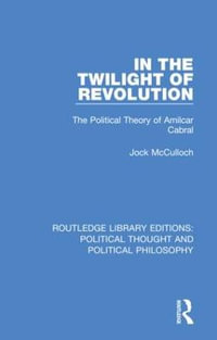 In the Twilight of Revolution : The Political Theory of Amilcar Cabral - Jock McCulloch