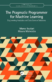 The Pragmatic Programmer for Machine Learning : Engineering Analytics and Data Science Solutions - Marco Scutari