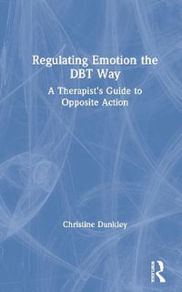 Regulating Emotion the DBT Way : A Therapist's Guide to Opposite Action - Christine Dunkley