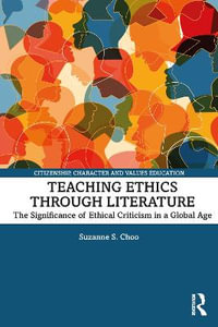 Teaching Ethics through Literature : The Significance of Ethical Criticism in a Global Age - Suzanne S. Choo