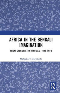 Africa in the Bengali Imagination : From Calcutta to Kampala, 1928-1973 - Mahruba T. Mowtushi