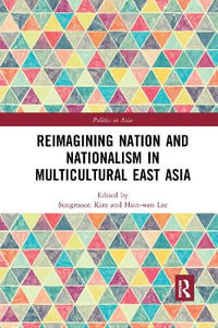 Reimagining Nation and Nationalism in Multicultural East Asia : Politics in Asia - Sungmoon Kim