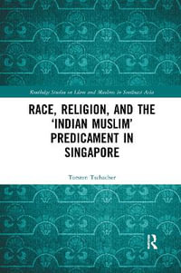 Race, Religion, and the 'Indian Muslim' Predicament in Singapore : Routledge Studies on Islam and Muslims in Southeast Asia - Torsten Tschacher