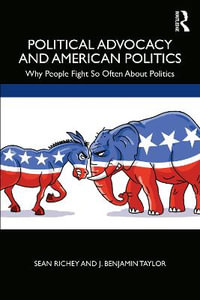 Political Advocacy and American Politics : Why People Fight So Often About Politics - Sean Richey