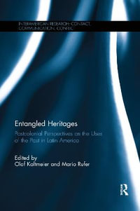 Entangled Heritages : Postcolonial Perspectives on the Uses of the Past in Latin America - Olaf Kaltmeier