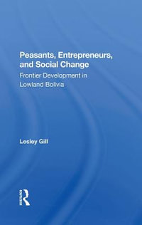 Peasants, Entrepreneurs, And Social Change : Frontier Development In Lowland Bolivia - Lesley Gill