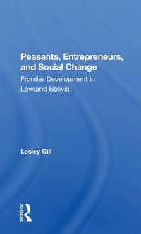 Peasants, Entrepreneurs, And Social Change : Frontier Development In Lowland Bolivia - Lesley Gill