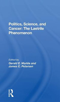 Politics, Science and Cancer : The Laetrile Phenomenon - Gerald E. Markle