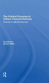 The Political Economy Of China's Financial Reforms : Finance In Late Development - Paul Bowles