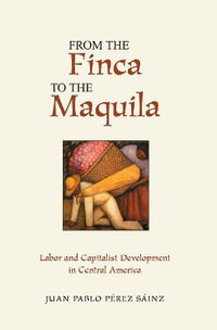 From The Finca To The Maquila : Labor And Capitalist Development In Central America - Juan Pablo Perez Sainz