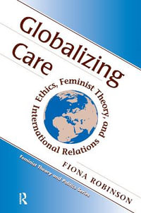 Globalizing Care : Ethics, Feminist Theory, And International Relations - Fiona Robinson