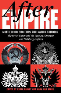 After Empire : Multiethnic Societies And Nation-building: The Soviet Union And The Russian, Ottoman, And Habsburg Empires - Karen Barkey