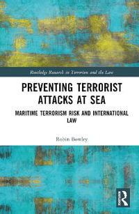 Preventing Terrorist Attacks at Sea : Maritime Terrorism Risk and International Law - Robin Bowley