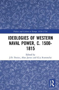 Ideologies of Western Naval Power, c. 1500-1815 : Politics and Culture in Europe, 1650-1750 - J.D. Davies