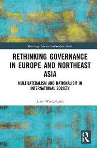 Rethinking Governance in Europe and Northeast Asia : Multilateralism and Nationalism in International Society - Uwe Wissenbach