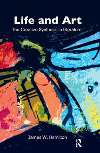 Life and Art : The Creative Synthesis in Literature - James W. Hamilton