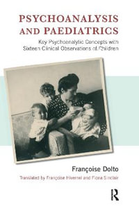 Psychoanalysis and Paediatrics : Key Psychoanalytic Concepts with Sixteen Clinical Observations of Children - Francoise Dolto