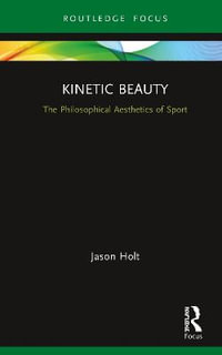 Kinetic Beauty : The Philosophical Aesthetics of Sport - Jason Holt