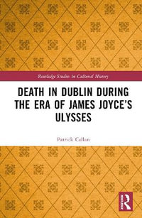 Death in Dublin During the Era of James Joyce's Ulysses : Routledge Studies in Cultural History - Patrick Callan