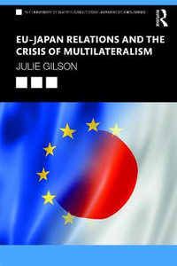 EU-Japan Relations and the Crisis of Multilateralism : University of Sheffield/Routledge Japanese Studies - Julie Gilson