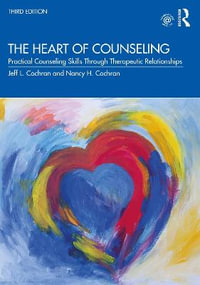 The Heart of Counseling : Practical Counseling Skills Through Therapeutic Relationships, 3rd ed - Jeff L. Cochran