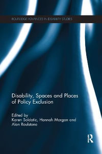 Disability, Spaces and Places of Policy Exclusion : Routledge Advances in Disability Studies - Karen Soldatic