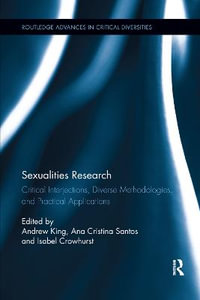 Sexualities Research : Critical Interjections, Diverse Methodologies, and Practical Applications - Andrew King