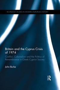 Britain and the Cyprus Crisis of 1974 : Conflict, Colonialism and the Politics of Remembrance in Greek Cypriot Society - John Burke