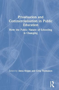 Privatisation and Commercialisation in Public Education : How the Public Nature of Schooling is Changing - Anna Hogan