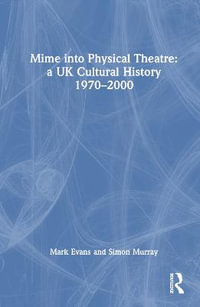 Mime into Physical Theatre : A UK Cultural History 1970-2000 - Mark Evans