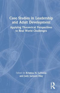 Case Studies in Leadership and Adult Development : Applying Theoretical Perspectives to Real World Challenges - Kristina N. LaVenia