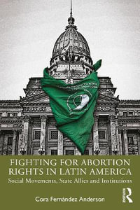 Fighting for Abortion Rights in Latin America : Social Movements, State Allies and Institutions - Cora FernÃ¡ndez Anderson