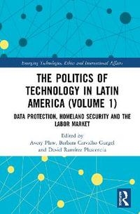 The Politics of Technology in Latin America (Volume 1) : Data Protection, Homeland Security and the Labor Market - Avery Plaw