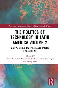 The Politics of Technology in Latin America (Volume 2) : Digital Media, Daily Life and Public Engagement - David Ramirez Plascencia