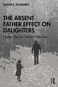 The Absent Father Effect on Daughters : Father Desire, Father Wounds - Susan E.  Schwartz