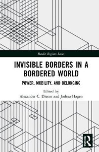 Invisible Borders in a Bordered World : Power, Mobility, and Belonging - Alexander C. Diener