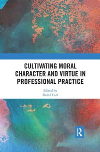 Cultivating Moral Character and Virtue in Professional Practice : Routledge Research in Character and Virtue Education - David Carr