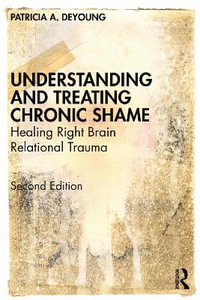 Understanding and Treating Chronic Shame : Healing Right Brain Relational Trauma - Patricia A. DeYoung