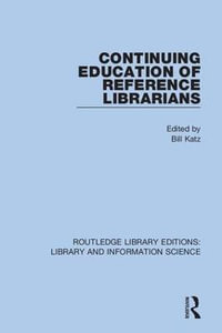 Continuing Education of Reference Librarians : Routledge Library Editions: Library and Information Science - Bill Katz