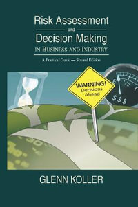 Risk Assessment and Decision Making in Business and Industry : A Practical Guide, Second Edition - Glenn Koller