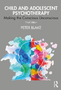 Child and Adolescent Psychotherapy : Making the Conscious Unconscious - Peter Blake